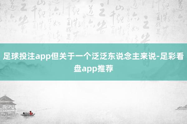 足球投注app但关于一个泛泛东说念主来说-足彩看盘app推荐