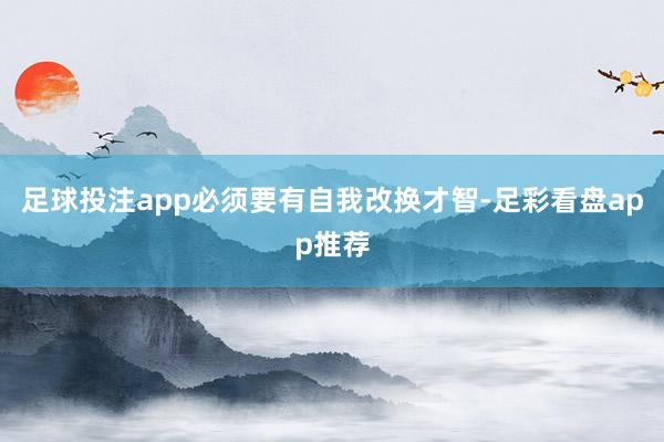 足球投注app必须要有自我改换才智-足彩看盘app推荐