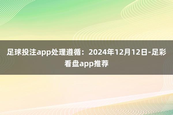 足球投注app处理遵循：2024年12月12日-足彩看盘app推荐