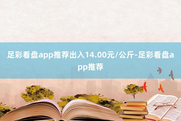 足彩看盘app推荐出入14.00元/公斤-足彩看盘app推荐