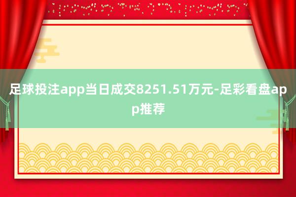 足球投注app当日成交8251.51万元-足彩看盘app推荐