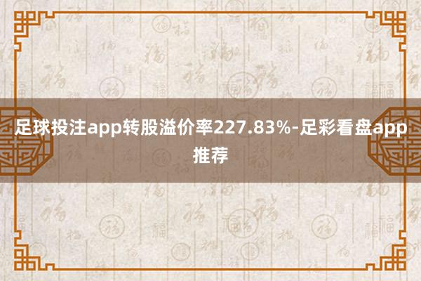 足球投注app转股溢价率227.83%-足彩看盘app推荐