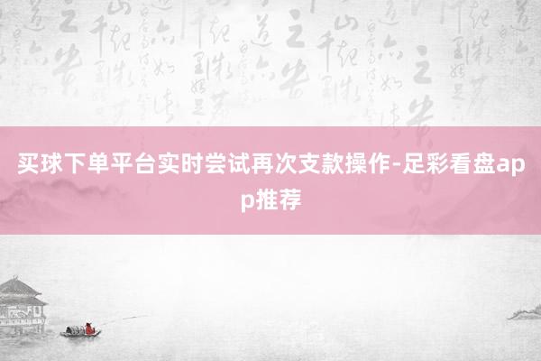 买球下单平台实时尝试再次支款操作-足彩看盘app推荐