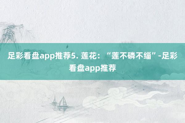 足彩看盘app推荐5. 莲花：“莲不磷不缁”-足彩看盘app推荐