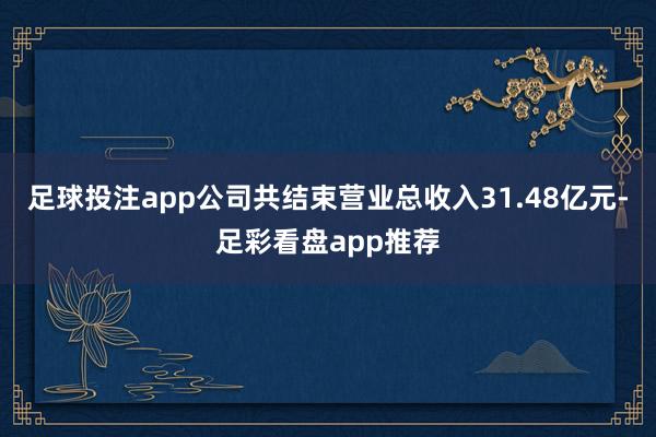 足球投注app公司共结束营业总收入31.48亿元-足彩看盘app推荐