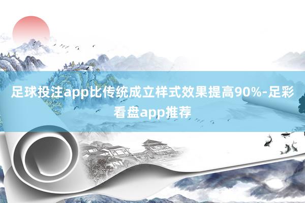 足球投注app比传统成立样式效果提高90%-足彩看盘app推荐