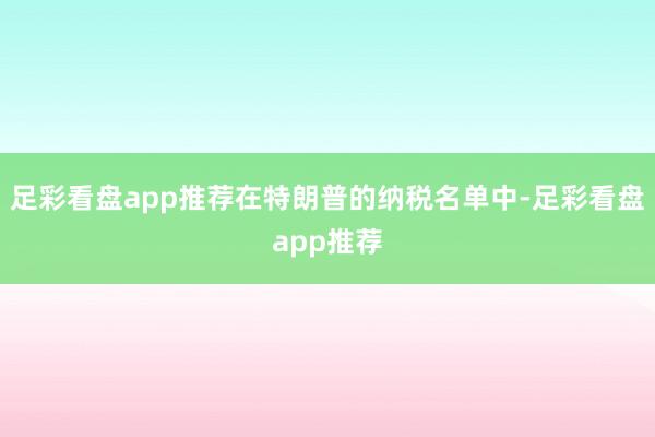 足彩看盘app推荐在特朗普的纳税名单中-足彩看盘app推荐