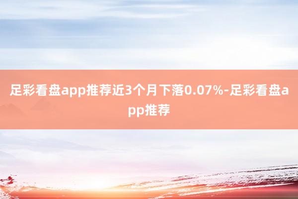 足彩看盘app推荐近3个月下落0.07%-足彩看盘app推荐