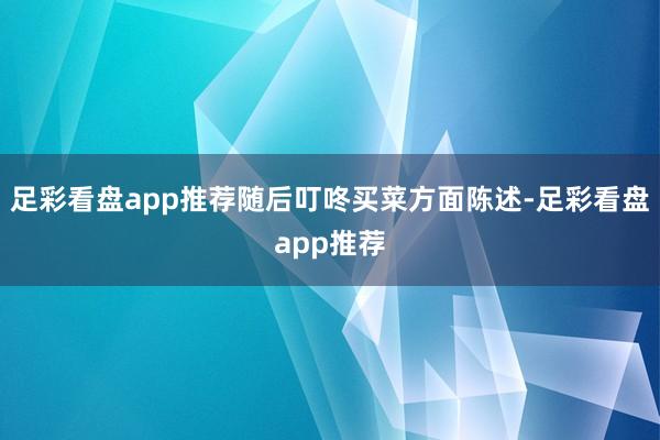足彩看盘app推荐随后叮咚买菜方面陈述-足彩看盘app推荐