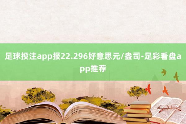 足球投注app报22.296好意思元/盎司-足彩看盘app推荐