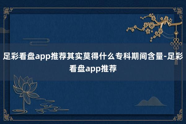 足彩看盘app推荐其实莫得什么专科期间含量-足彩看盘app推荐