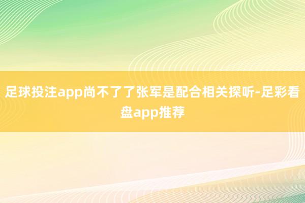 足球投注app尚不了了张军是配合相关探听-足彩看盘app推荐