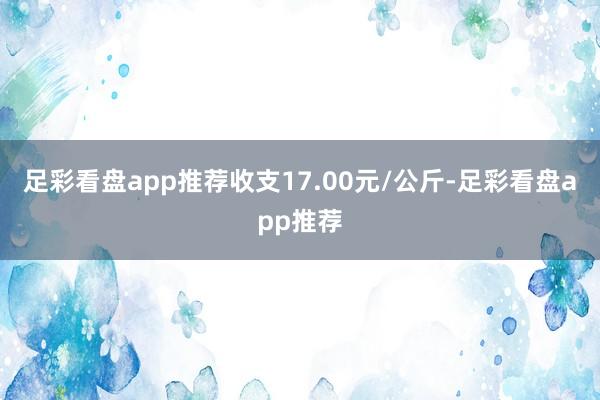 足彩看盘app推荐收支17.00元/公斤-足彩看盘app推荐