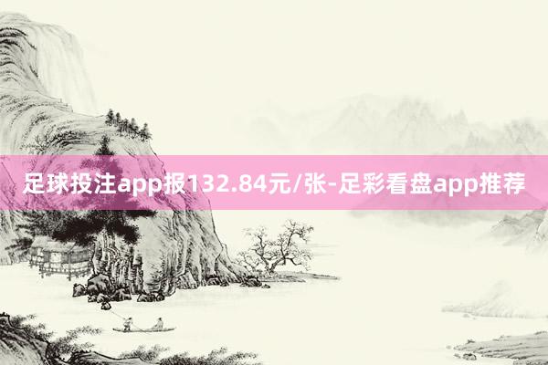 足球投注app报132.84元/张-足彩看盘app推荐
