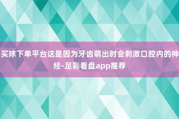 买球下单平台这是因为牙齿萌出时会刺激口腔内的神经-足彩看盘app推荐