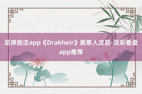 足球投注app《Drakheir》就惹人注目-足彩看盘app推荐