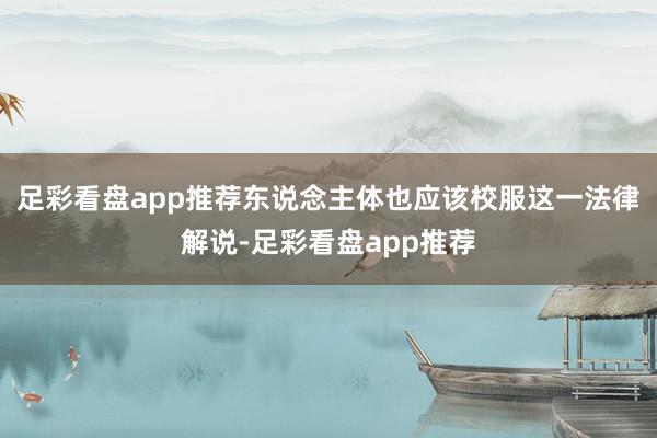 足彩看盘app推荐东说念主体也应该校服这一法律解说-足彩看盘app推荐