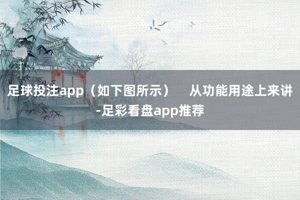 足球投注app（如下图所示）    从功能用途上来讲-足彩看盘app推荐