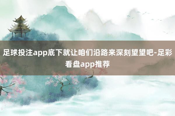 足球投注app底下就让咱们沿路来深刻望望吧-足彩看盘app推荐