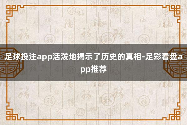 足球投注app活泼地揭示了历史的真相-足彩看盘app推荐