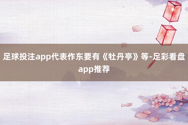 足球投注app代表作东要有《牡丹亭》等-足彩看盘app推荐