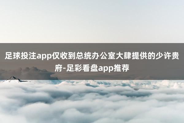 足球投注app仅收到总统办公室大肆提供的少许贵府-足彩看盘app推荐