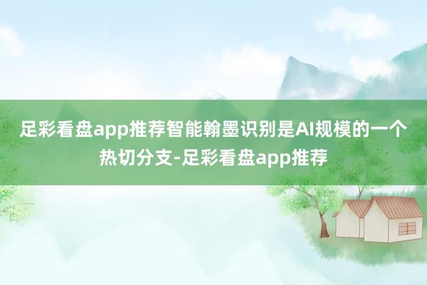 足彩看盘app推荐　　智能翰墨识别是AI规模的一个热切分支-足彩看盘app推荐