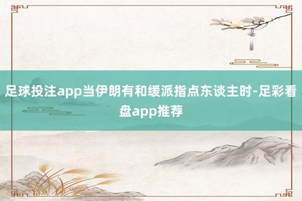 足球投注app当伊朗有和缓派指点东谈主时-足彩看盘app推荐