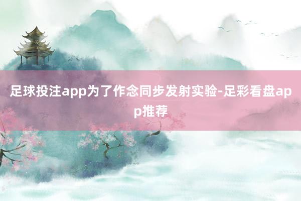 足球投注app为了作念同步发射实验-足彩看盘app推荐