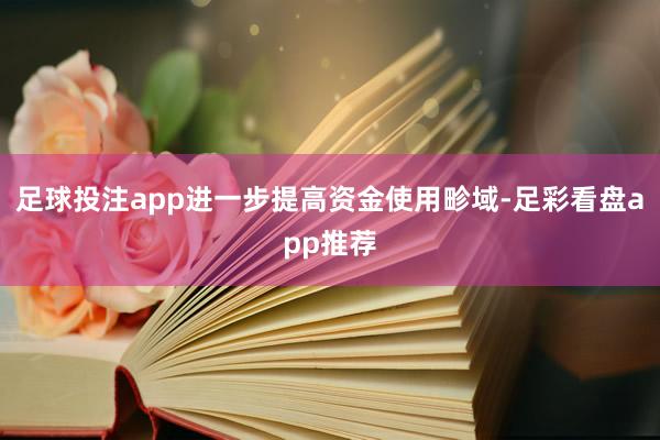 足球投注app进一步提高资金使用畛域-足彩看盘app推荐