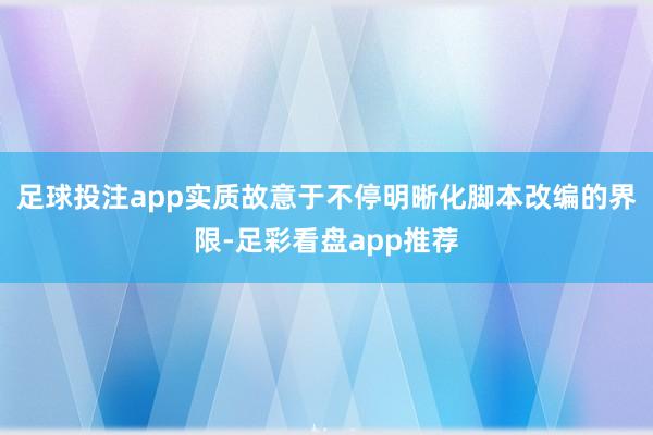 足球投注app实质故意于不停明晰化脚本改编的界限-足彩看盘app推荐