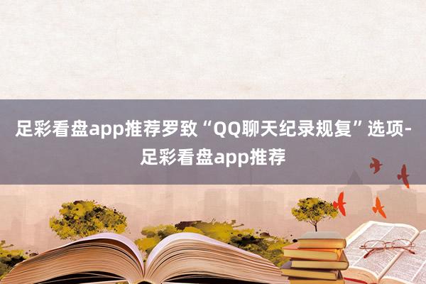 足彩看盘app推荐罗致“QQ聊天纪录规复”选项-足彩看盘app推荐