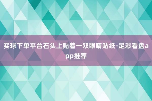 买球下单平台石头上贴着一双眼睛贴纸-足彩看盘app推荐