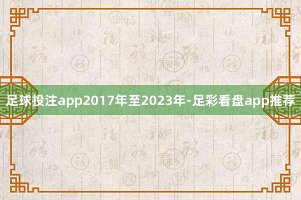 足球投注app2017年至2023年-足彩看盘app推荐