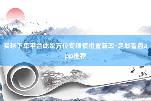 买球下单平台　　此次方位专项债措置新政-足彩看盘app推荐
