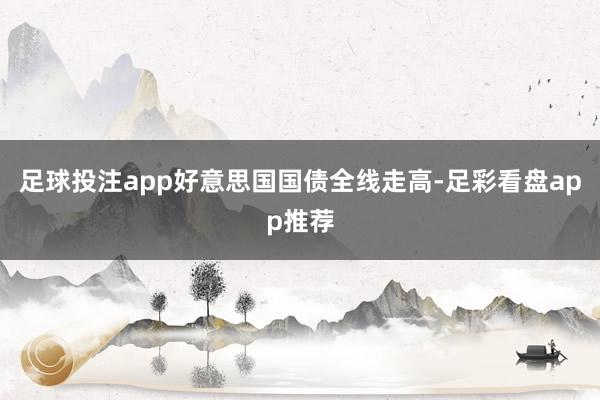 足球投注app好意思国国债全线走高-足彩看盘app推荐