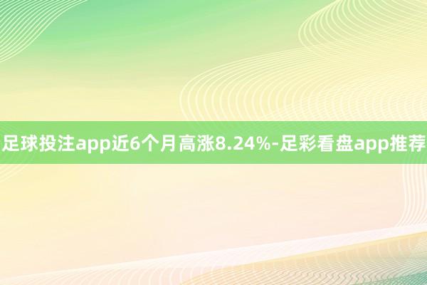 足球投注app近6个月高涨8.24%-足彩看盘app推荐