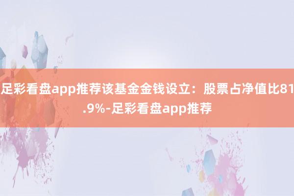 足彩看盘app推荐该基金金钱设立：股票占净值比81.9%-足彩看盘app推荐