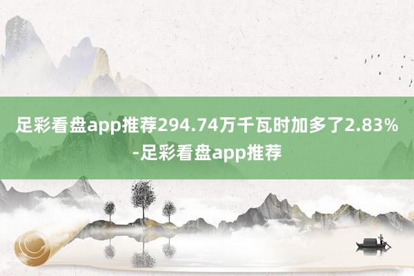 足彩看盘app推荐294.74万千瓦时加多了2.83%-足彩看盘app推荐