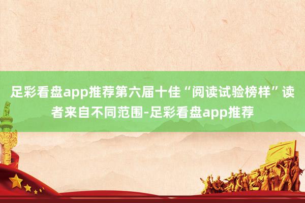 足彩看盘app推荐第六届十佳“阅读试验榜样”读者来自不同范围-足彩看盘app推荐