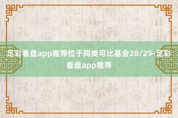足彩看盘app推荐位于同类可比基金28/29-足彩看盘app推荐