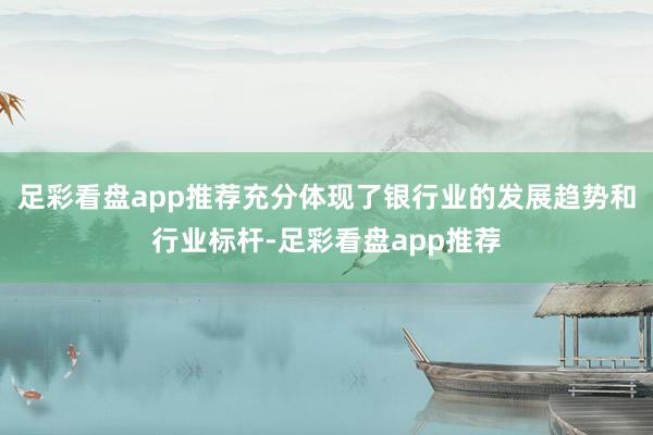 足彩看盘app推荐充分体现了银行业的发展趋势和行业标杆-足彩看盘app推荐