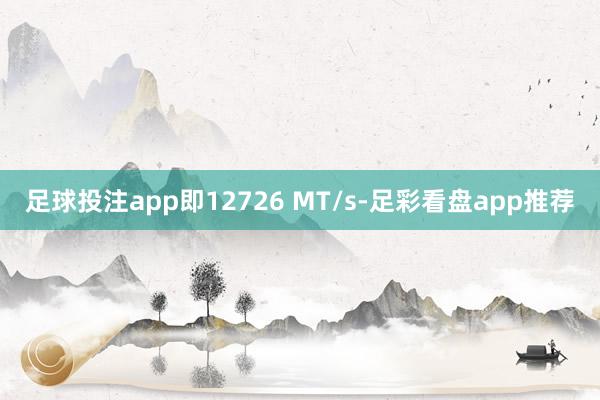 足球投注app即12726 MT/s-足彩看盘app推荐