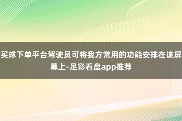买球下单平台驾驶员可将我方常用的功能安排在该屏幕上-足彩看盘app推荐