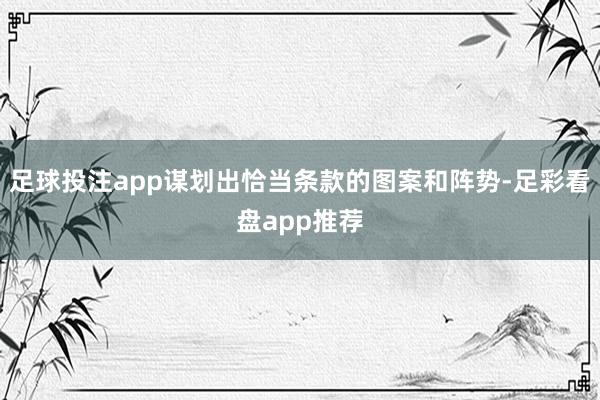 足球投注app谋划出恰当条款的图案和阵势-足彩看盘app推荐