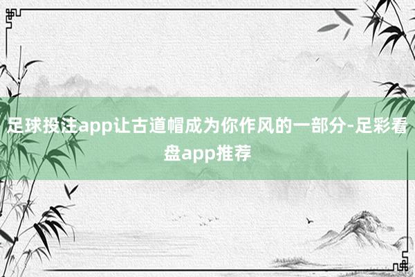足球投注app让古道帽成为你作风的一部分-足彩看盘app推荐