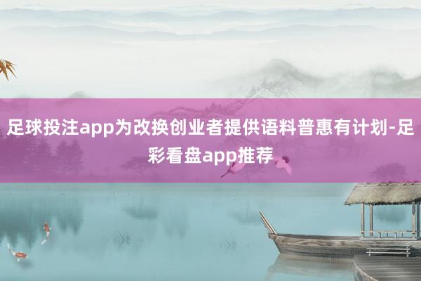 足球投注app为改换创业者提供语料普惠有计划-足彩看盘app推荐