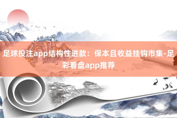 足球投注app结构性进款：保本且收益挂钩市集-足彩看盘app推荐