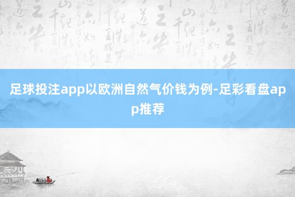 足球投注app以欧洲自然气价钱为例-足彩看盘app推荐