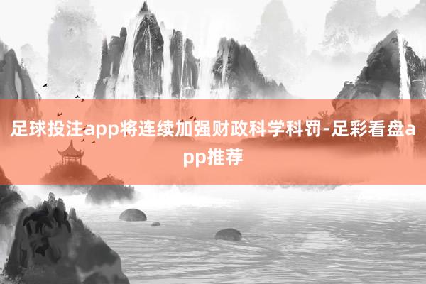 足球投注app将连续加强财政科学科罚-足彩看盘app推荐